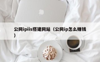 渑池公网ipiis搭建网站（公网ip怎么赚钱）
