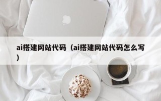 渑池ai搭建网站代码（ai搭建网站代码怎么写）