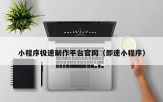 渑池小程序极速制作平台官网（即速小程序）