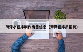 渑池菏泽小程序制作出售信息（菏泽程序员招聘）