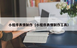 渑池小程序表情制作（小程序表情制作工具）