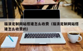 渑池福清定制网站搭建怎么收费（福清定制网站搭建怎么收费的）