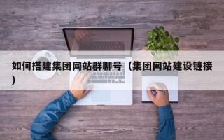 渑池如何搭建集团网站群聊号（集团网站建设链接）