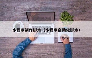 渑池小程序制作脚本（小程序自动化脚本）
