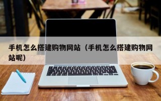 渑池手机怎么搭建购物网站（手机怎么搭建购物网站呢）