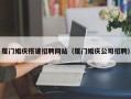 渑池厦门婚庆搭建招聘网站（厦门婚庆公司招聘）