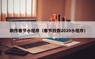 渑池制作春节小程序（春节放假2020小程序）