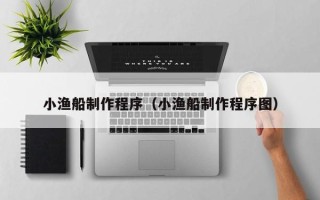 渑池小渔船制作程序（小渔船制作程序图）