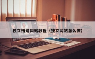 渑池独立搭建网站教程（独立网站怎么做）