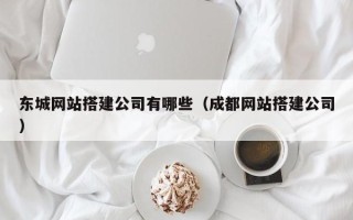 渑池东城网站搭建公司有哪些（成都网站搭建公司）