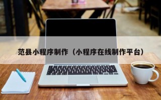渑池范县小程序制作（小程序在线制作平台）