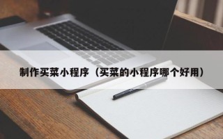 渑池制作买菜小程序（买菜的小程序哪个好用）