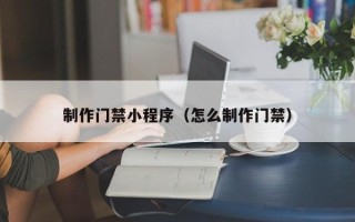 渑池制作门禁小程序（怎么制作门禁）